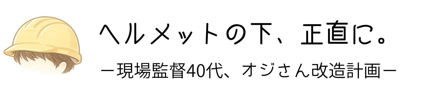 ヘルメットの下、正直に。ー現場監督40代、オジさん改造計画ー